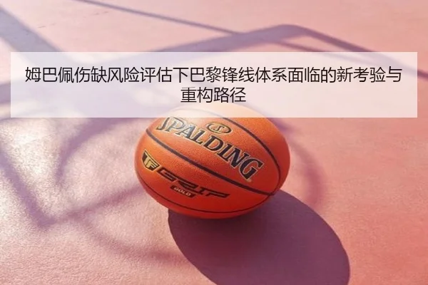 姆巴佩伤缺风险评估下巴黎锋线体系面临的新考验与重构路径