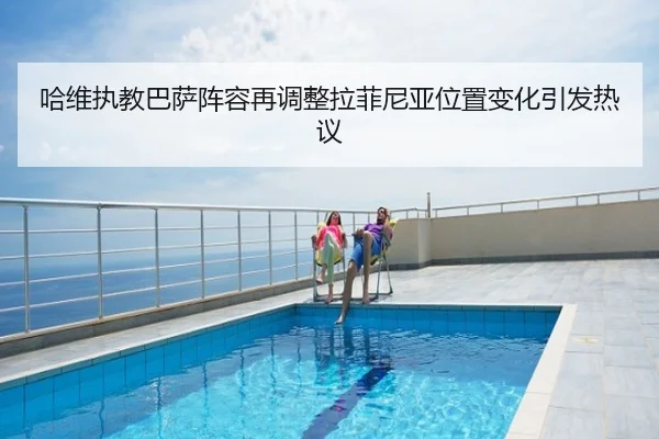 哈维执教巴萨阵容再调整拉菲尼亚位置变化引发热议