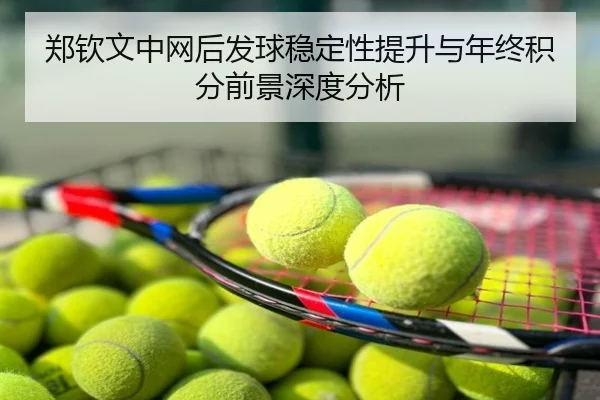 郑钦文中网后发球稳定性提升与年终积分前景深度分析